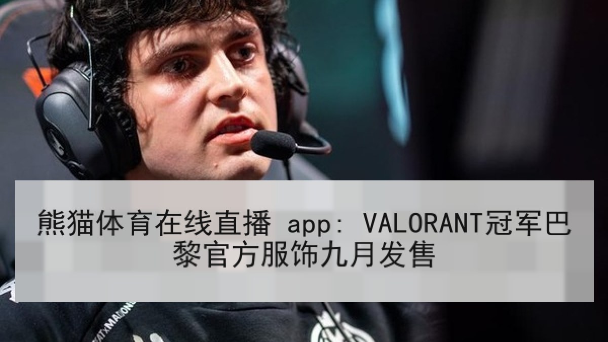 熊猫体育在线直播 app: VALORANT冠军巴黎官方服饰九月发售 熊猫体育在线直播 app: VALORANT冠军巴黎官方服饰九月发售