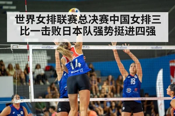 世界女排联赛总决赛中国女排三比一击败日本队强势挺进四强