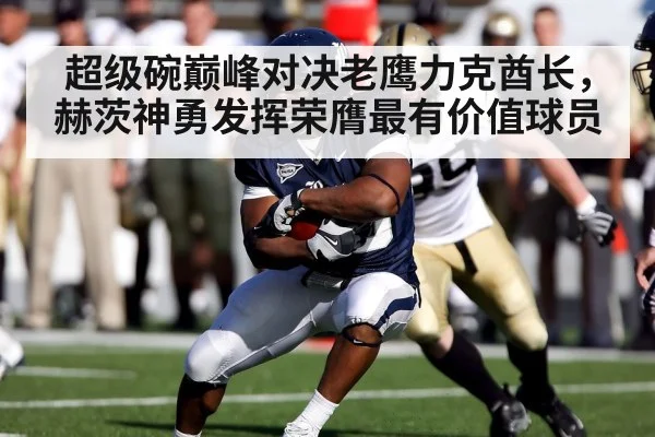 超级碗巅峰对决老鹰力克酋长,赫茨神勇发挥荣膺最有价值球员