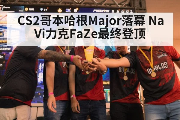 CS2哥本哈根Major落幕 NaVi力克FaZe最终登顶