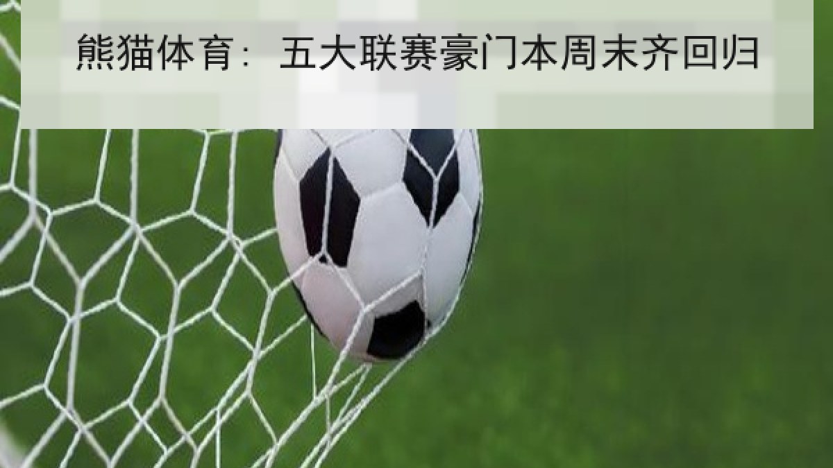 熊猫体育: 五大联赛豪门本周末齐回归